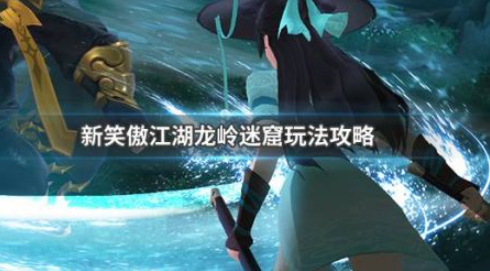 新笑傲江湖龙岭迷窟活动介绍 新笑傲江湖龙岭迷窟活动玩法攻略