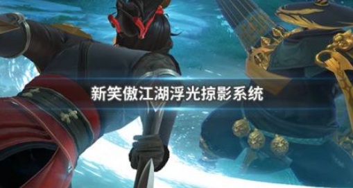 新笑傲江湖浮光掠影系统介绍 新笑傲江湖浮光掠影系统玩法详解